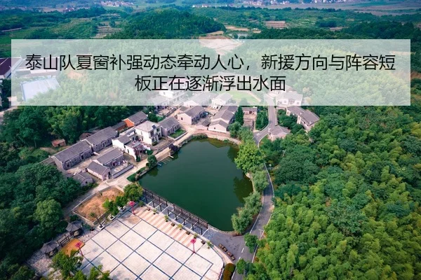 泰山队夏窗补强动态牵动人心，新援方向与阵容短板正在逐渐浮出水面